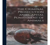 Anonymous The Criminal Prosecution & Capital Punishment of Animals in White Anonymous White