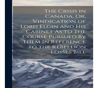 Anonymous The Crisis in Canada, Or, Vindication of Lord Elgin & His in White Anonymous White