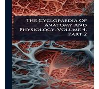 Anonymous The Cyclopaedia Of Anatomy & Physiology, Volume 4, Part 2 Anonymous Multicolor