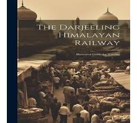 Anonymous The Darjeeling Himalayan Railway: Illustrated Guide for Tourists Anonymous Multicolor