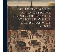 Anonymous The Diplomatic & Official Papers of Daniel Webster While Anonymous Multicolor