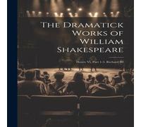 Anonymous The Dramatick Works of William Shakespeare: Henry Vi, Part 1-3 Anonymous Multicolor