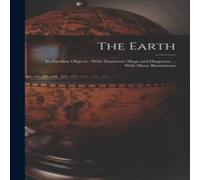 Anonymous The Earth: Its Familiar Objects : With Numerous Maps & Diagrams Anonymous Multicolor