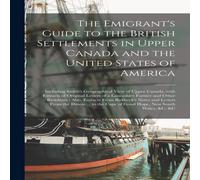 Anonymous The Emigrant's Guide to the British Settlements in Upper Canada Anonymous Multicolor