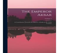 Anonymous The Emperor Akbar: A Contribution Towards the History of India in Anonymous Multicolor