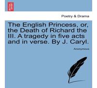 Anonymous The English Princess, or, the Death of Richard the III. A tragedy Anonymous Multicolor