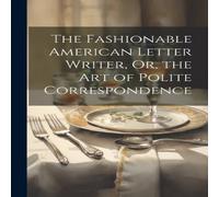 Anonymous The Fashionable American Letter Writer, Or, the Art of Polite Anonymous Multicolor