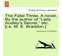 Anonymous The Fatal Three. A novel. By the author of "Lady Audley's Secret, " Anonymous Multicolor