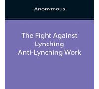 Anonymous The Fight Against Lynching Anti-Lynching Work of the National Anonymous Multicolor