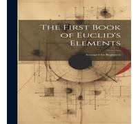 Anonymous The First Book of Euclid's Elements: Arranged for Beginners Hardcover Anonymous Multicolor