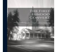 Anonymous The First Hindoo Convert: A Memoir of Krishna Pal, a Preacher of Anonymous Multicolor
