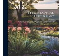 Anonymous The Floral Offering: A Token Of Affection & Esteem : Comprising Anonymous Multicolor