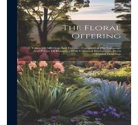 Anonymous The Floral Offering: A Token Of Affection & Esteem : Comprising Anonymous Multicolor