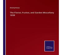 Anonymous The Florist, Fruitist, & Garden Miscellany 1858 Paperback Book Anonymous Multicolor