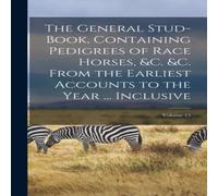 Anonymous The General Stud-Book, Containing Pedigrees of Race Horses, c. c Anonymous Multicolor