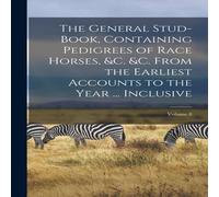 Anonymous The General Stud-Book, Containing Pedigrees of Race Horses, c. c Anonymous Multicolor