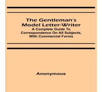 Anonymous The Gentleman's Model Letter-writer; A Complete Guide to Anonymous Multicolor