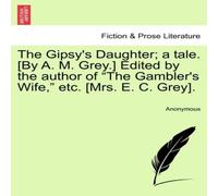 Anonymous The Gipsy's Daughter; a tale. [By A. M. Grey.] Edited by the in White Anonymous White