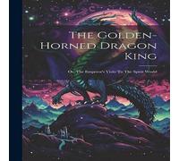 Anonymous The Golden-horned Dragon King: Or, The Emperor's Visits To The Anonymous Multicolor