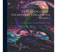 Anonymous The Golden-horned Dragon King: Or, The Emperor's Visits To The Anonymous Multicolor