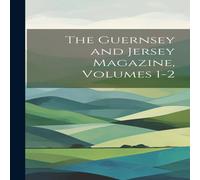 Anonymous The Guernsey & Jersey Magazine, Volumes 1-2 Hardcover Book Anonymous Multicolor