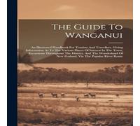 Anonymous The Guide To Wanganui: An Illustrated Handbook For Tourists And in White Anonymous White