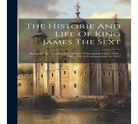 Anonymous The Historie & Life Of King James The Sext: Being An Account Of Anonymous Multicolor