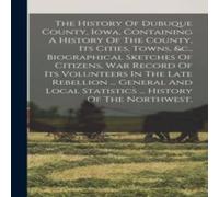 Anonymous The History Of Dubuque County, Iowa, Containing A History Of The Anonymous Multicolor