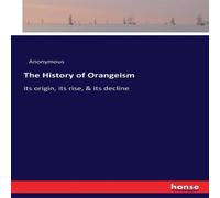Anonymous The History of Orangeism:its origin, its rise, its decline Anonymous Multicolor