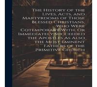 Anonymous The History of the Lives, Acts, & Martyrdoms of Those Blessed in White Anonymous White