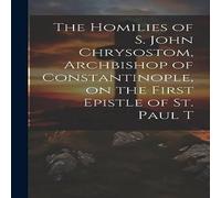 Anonymous The Homilies of S. John Chrysostom, Archbishop of Constantinople Anonymous Multicolor