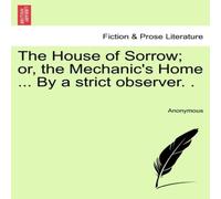 Anonymous The House of Sorrow; or, the Mechanic's Home ... By a strict Anonymous Multicolor