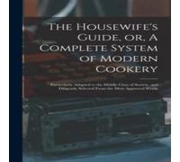 Anonymous The Housewife's Guide, or, A Complete System of Modern Cookery : Anonymous Multicolor