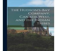 Anonymous The Hudson's-Bay Company, Canada West, & the Indian Tribes Anonymous Multicolor