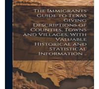 Anonymous The Immigrants Guide to Texas Giving Descriptions of Counties Anonymous Multicolor