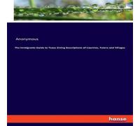 Anonymous The Immigrants Guide to Texas Giving Descriptions of Counties Anonymous Multicolor