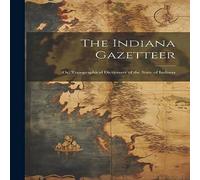 Anonymous The Indiana Gazetteer: Or, Topographical Dictionary of the State Anonymous Multicolor