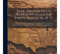 Anonymous The Industrial Advantages Of Providence, R. I.: Together With An Anonymous Multicolor