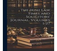 Anonymous The Irish Law Times & Solicitors' Journal, Volumes 1-27 Anonymous Multicolor