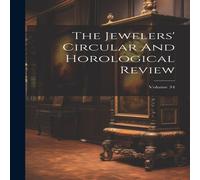 Anonymous The Jewelers' Circular & Horological Review; Volume 34 Hardcover Anonymous Multicolor