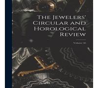 Anonymous The Jewelers' Circular & Horological Review; Volume 56 Paperback Anonymous Multicolor