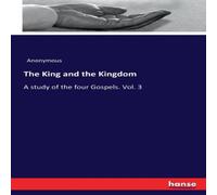 Anonymous The King & the Kingdom :A study of the four Gospels. Vol. 3 Anonymous Multicolor
