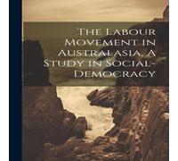 Anonymous The Labour Movement in Australasia, A Study in Social-Democracy in White Anonymous White