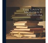 Anonymous The Lady's Monthly Museum; Volume 7 Hardcover Book Anonymous Multicolor