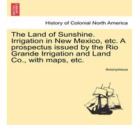 Anonymous The Land of Sunshine. Irrigation in New Mexico, etc. A prospectus Anonymous Multicolor