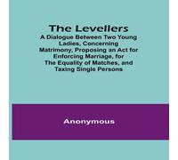Anonymous The Levellers; A Dialogue Between Two Young , Concerning Anonymous Multicolor