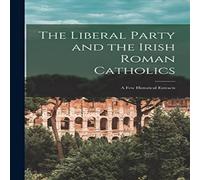 Anonymous The Liberal Party & the Irish Roman Catholics [microform] : a Anonymous Multicolor