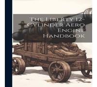 Anonymous The Liberty 12-Cylinder Aero Engine Handbook Hardcover Anonymous Multicolor