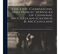 Anonymous The Life, Campaigns, & Public Services of General McClellan Anonymous Multicolor