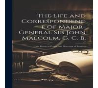Anonymous The Life & Correspondence of Major-General Sir John Malcolm, G. in White Anonymous White